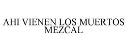 AHI VIENEN LOS MUERTOS MEZCAL trademark