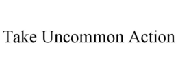 TAKE UNCOMMON ACTION trademark