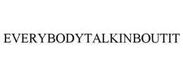 EVERYBODYTALKINBOUTIT trademark