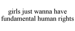 GIRLS JUST WANNA HAVE FUNDAMENTAL HUMAN RIGHTS trademark