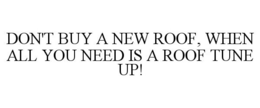 DON'T BUY A NEW ROOF, WHEN ALL YOU NEED IS A ROOF TUNE UP! trademark