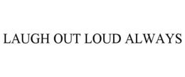 LAUGH OUT LOUD ALWAYS trademark