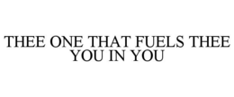 THEE ONE THAT FUELS THEE YOU IN YOU trademark