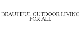 BEAUTIFUL OUTDOOR LIVING FOR ALL trademark