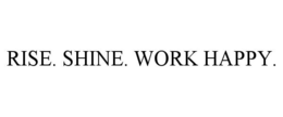 RISE. SHINE. WORK HAPPY. trademark