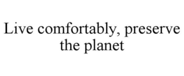 LIVE COMFORTABLY, PRESERVE THE PLANET trademark