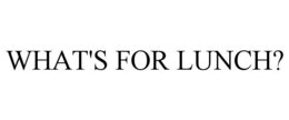WHAT'S FOR LUNCH? trademark