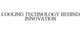 COOLING TECHNOLOGY BEHIND INNOVATION trademark