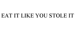 EAT IT LIKE YOU STOLE IT trademark