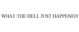 WHAT THE HELL JUST HAPPENED trademark