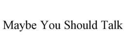 MAYBE YOU SHOULD TALK trademark