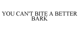 YOU CAN'T BITE A BETTER BARK trademark