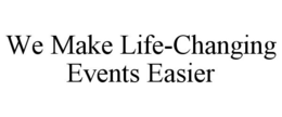 WE MAKE LIFE-CHANGING EVENTS EASIER trademark