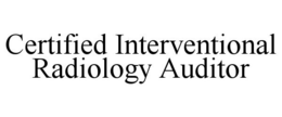 CERTIFIED INTERVENTIONAL RADIOLOGY AUDITOR trademark