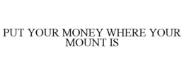 PUT YOUR MONEY WHERE YOUR MOUNT IS trademark