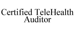 CERTIFIED TELEHEALTH AUDITOR trademark