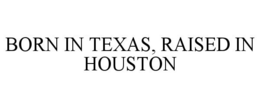 BORN IN TEXAS, RAISED IN HOUSTON trademark