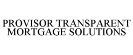 PROVISOR TRANSPARENT MORTGAGE SOLUTIONS trademark