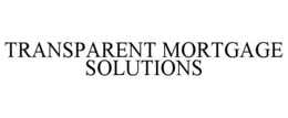 TRANSPARENT MORTGAGE SOLUTIONS trademark