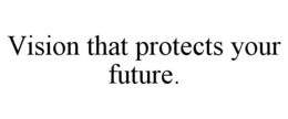 VISION THAT PROTECTS YOUR FUTURE. trademark