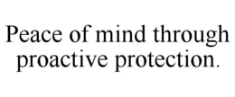 PEACE OF MIND THROUGH PROACTIVE PROTECTION. trademark
