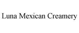 LUNA MEXICAN CREAMERY trademark