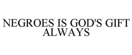 NEGROES IS GOD'S GIFT ALWAYS trademark