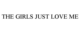 THE GIRLS JUST LOVE ME trademark
