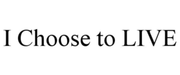 I CHOOSE TO LIVE trademark