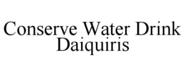 CONSERVE WATER DRINK DAIQUIRIS trademark