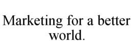 MARKETING FOR A BETTER WORLD. trademark