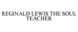 REGINALD LEWIS THE SOUL TEACHER trademark