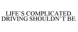 LIFE'S COMPLICATED. DRIVING SHOULDN'T BE. trademark