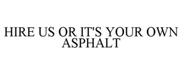 HIRE US OR IT'S YOUR OWN ASPHALT trademark