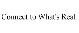 CONNECT TO WHAT'S REAL. trademark