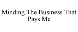 MINDING THE BUSINESS THAT PAYS ME trademark