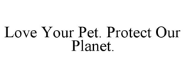 LOVE YOUR PET. PROTECT OUR PLANET. trademark