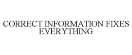 CORRECT INFORMATION FIXES EVERYTHING trademark