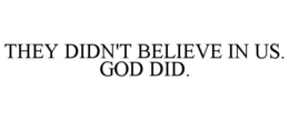 THEY DIDN'T BELIEVE IN US. GOD DID. trademark