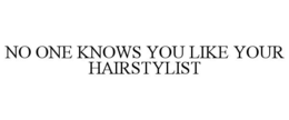 NO ONE KNOWS YOU LIKE YOUR HAIRSTYLIST trademark