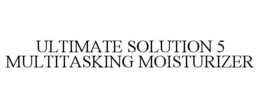 ULTIMATE SOLUTION 5 MULTITASKING MOISTURIZER trademark