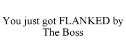 YOU JUST GOT FLANKED BY THE BOSS trademark