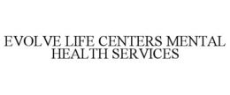 EVOLVE LIFE CENTERS MENTAL HEALTH SERVICES trademark