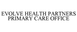 EVOLVE HEALTH PARTNERS PRIMARY CARE OFFICE trademark