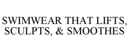 SWIMWEAR THAT LIFTS, SCULPTS, & SMOOTHES trademark