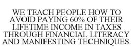 WE TEACH PEOPLE HOW TO AVOID PAYING 60% OF THEIR LIFETIME INCOME IN TAXES THROUGH FINANCIAL LITERACY AND MANIFESTING TECHNIQUES. trademark