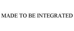 MADE TO BE INTEGRATED trademark