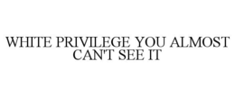 WHITE PRIVILEGE YOU ALMOST CAN'T SEE IT trademark