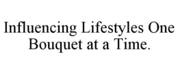 INFLUENCING LIFESTYLES ONE BOUQUET AT A TIME. trademark