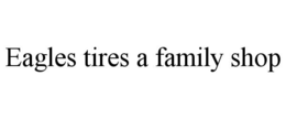 EAGLES TIRES A FAMILY SHOP trademark
